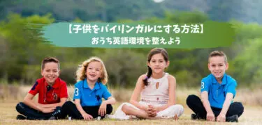 【子供をバイリンガルにする方法】実は危険？考え方を変えておうち英語環境を整えよう！